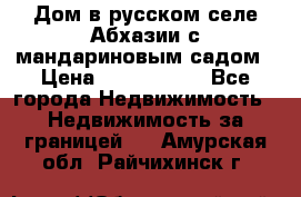 Дом в русском селе Абхазии с мандариновым садом › Цена ­ 1 000 000 - Все города Недвижимость » Недвижимость за границей   . Амурская обл.,Райчихинск г.